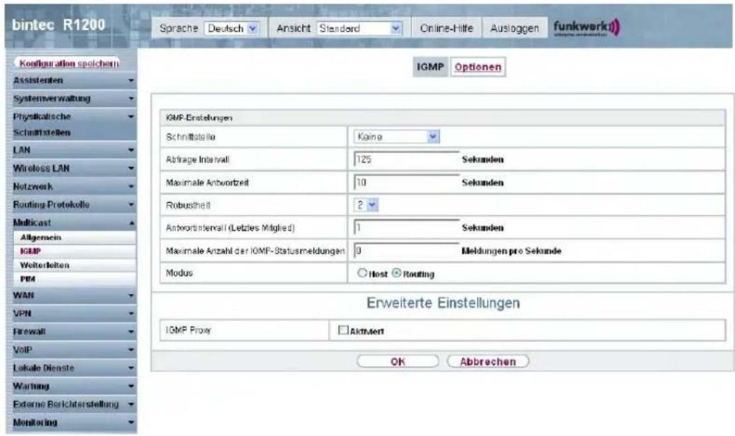bintec R1200 Sprache | Deutsch | Ansicht | Standard | Online-Hilfe | Ausloggen | funkwerk Configuration spolchern Assistenten Systemverwaltung Physikalische Schnaffstellen LAN Wireless LAN Netzwerk Routing Protokolle Multicast Allgemein IGMP Welterheiten PDA WAN VPN Firewall VoIP Lokale Dienste Wartung Externe Berichterstellung Monitoring IGMP-Erstellungen Schnittstelle Köping Abfrage Interval 125 Sekunden Maximale Antwortzeit 10 Sekunden Robustheit 2 Antwortinterval (Letzies Mitglied) 1 Sekunden Maximale Anzahl der IGMF-Statusmeldungen 0 Meldungen pro Sekunde Modus Nost Routing Erweiterte Einstellungen IGMP Proxy Aktuert OK Abbrehen