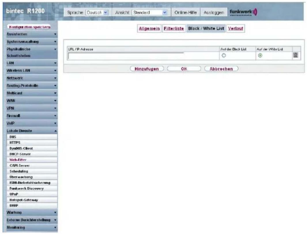 bintec R1200 Sprache | Deutsch | Ansicht | Standard | Online-Hilfe | Ausloggen | funkwerk Allgemein | Filterliste | Black / White List | Verlauf URL /P-Adresse Auf der Black List Auf der White List Hinzufugen | OK | Abbrechen Kontiguration spechern Assisteriten Systemverwaltung Physikalische Schnittstellen LAN Wireless LAN Netzwerk Routing-Protokolle Multicast WAN VPN Firewall VoIP Lokale Dienste DNS HTTPS DynDNS-Client DHCP-Server Web-Filter CAPI-Server Scheduling überwachung ISIN-Diebstahlsicherung Funkwerk Discovery UPnP Hotspot-Gateway BRPP Wartung External Berichterstellung Monitoring