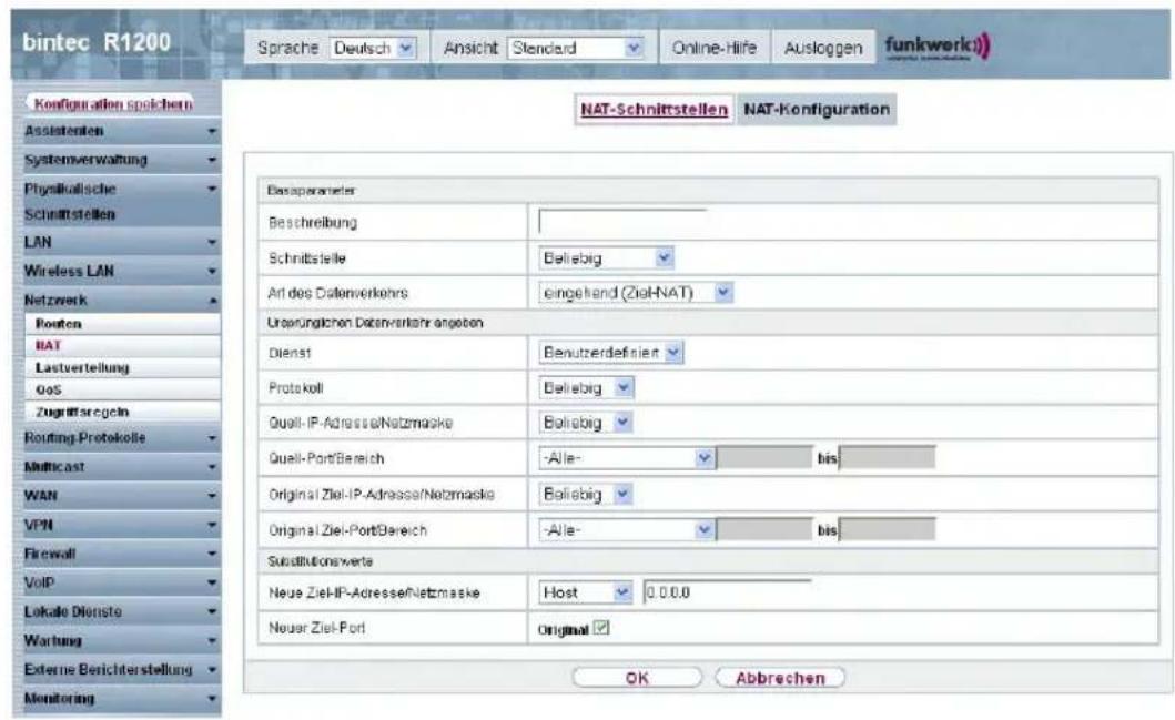 bintec R1200 Sprache Deutsch Ansicht Standard Online-Hife Ausloggen funkwerk) NAT-Schnittstellen NAT-Konfiguration Ko#figuration speichern Assistenten Systemverwaltung Physikolische Schnittstellen LAN Wireless LAN Netzwerk Routen BAT Lastverteilung QoS Zugrissergebn Routing Protokolle Multicast WAN VPN Firewall VoIP Lokale Dienste Wartung Externe Berichterstellung Monitoring Basoparameter Beschreibung Schnittselle Beliebig Art des Datenverkehrs eingehand (Ziel-NAT) Ursprünglichen Datenverkehr angeten Dienst Benutzerdefiniert Protokoll Beliebig Quell-IP-Adresse/Netzmaske Boliebig Quell-PortBereich -Alle- bis Original Ziel-IP-Adresse/Netzmaske Boliebig Original Ziel-PortBereich -Alle- bis Substitutionswerte Neue Ziel-HP-Adresse/Netzmaske Host 0.0.0.0 Neuer Ziel-Port Original OK Abbrechen