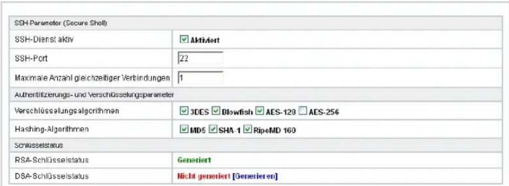 SSH-Parameter (Secure Shell) SSH-Dienst aktiv ✓ Aktiviert SSH-Port 22 Maximale Anzahl gleichzeitiger Verbindungen 1 Authentilizierungs- und Verschlüsselungsparameter Verschlüsselungsalgorithmen ✓ 3DES ✓ Blowfish ✓ AES-128 □ AES-256 Hashing-Algorithmen ✓ MD5 ✓ SHA-1 ✓ RipeMD 160 Schlüsselstatus RSA-Schlüsselstatus Generiert D&A-Schlüsselstatus Hicht generiert [Generieren]