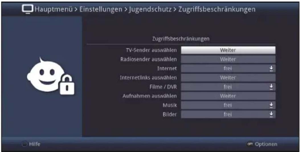Hauptmenü > Einstellungen > Jugendschutz > Zugriffsbeschränkungen Zugriffsbeschränkungen TV-Sender auswählen Weiter Radiosender auswählen Weiter Internet frei ↓ Internetlinks auswählen Weiter Filme / DVR frei ↓ Aufnahmen auswählen Weiter Musik frei ↓ Bilder frei ↓ Hilfe Optionen