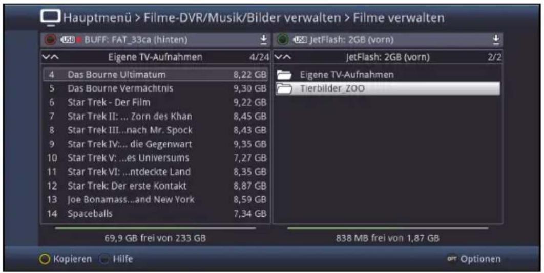 Hauptmenü > Filme-DVR/Musik/Bilder verwalten > Filme verwalten USB BUFF: FAT_33ca (hinten) 4/24 Eigene TV-Aufnahmen 4 Das Bourne Ultimatum 8,22 GB 5 Das Bourne Vermachtnis 9,30 GB 6 Star Trek - Der Film 9,22 GB 7 Star Trek II: ... Zorn des Khan 8,45 GB 8 Star Trek III...nach Mr. Spock 8,43 GB 9 Star Trek IV:... die Gegenwart 9,35 GB 10 Star Trek V: ...es Universums 7,27 GB 11 Star Trek VI: ...ntdeckte Land 8,35 GB 12 Star Trek: Der erste Kontakt 8,87 GB 13 Joe Bonamass...and New York 8,59 GB 14 Spaceballs 7,34 GB 69,9 GB frei von 233 GB 838 MB frei von 1,87 GB Kopieren Hilfe JetFlash: 2GB (vorn) 2/2 Eigene TV-Aufnahmen Tierbilder_ZOO