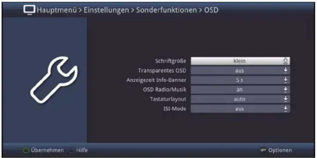 Hauptmenü > Einstellungen > Sonderfunktionen > OSD Schriftgröße klein Transparentes OSD aus Anzeigezeit Info-Banner 5 s OSD Radio/Musik an Tastaturlayout auto ISI-Mode aus Übernehmen Hilfe OPT Optionen
