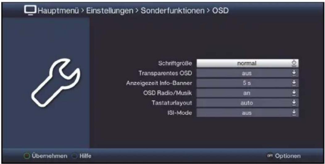 Hauptmenü > Einstellungen > Sonderfunktionen > OSD Schriftgröße normal Transparentes OSD aus ↓ Anzeigezeit Info-Banner 5 s ↓ OSD Radio/Musik an ↓ Tastaturlayout auto ↓ ISI-Mode aus ↓ Übemehmen Hilfe optionen