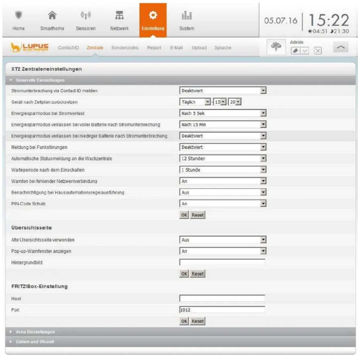 Home Smaithome Sensoren Netzwerk Einstellung System 05.07.16 | 15:22 *04:51 ▶21:30 LUPUS Contact ID Zentrale Sondercodes Report E-Mail Upload Sprache XT2 Zentraleneinstellungen Generelle Einstellungen Stromunterbrechung via Contact ID melden Deaktviert Gerät nach Zeitplan zurücksetzen Täglich -15 ▶ 20 Energiesparmodus bei Stromverlust Nach 5 Sek Energiesparmodus verlassen bei voller Batterie nach Stromunterbrechung Nach 15 Min Energiesparmodus verlassen bei niedriger Batterie nach Stromunterbrechung Deaktviert Meldung bei Funkstörungen Deaktviert Automatische Statusmeldung an die Wachzentrale 12 Stunden Warteperiode nach dem Einschalten 1 Stunde Wamton bei fehlender Netzwerkverbindung An Benachrichtigung bei Hausautomationsregelausführung Aus PIN-Code Schutz An OK Reset Übersichtsseite Alte Übersichtsseite verwenden Aus Pop-up-Wamfenster anzeigen An Hintergrundbild Hintergrundbild OK Reset FRITZ!Box-Einstellung Host Port 1012 OK Reset Area Einstellungen Batem und Uhrzeit