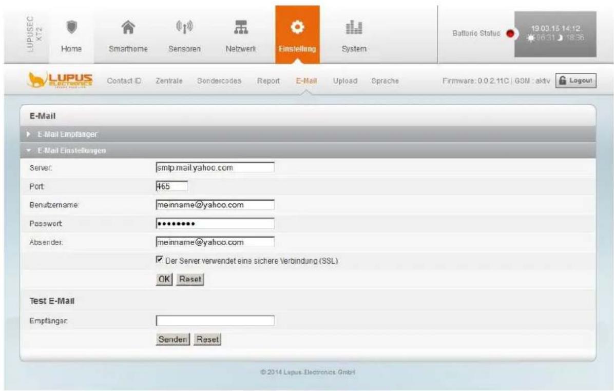 LUPUSEC XT2 Home Smarthome Sensoren Netzwerk Finstellung System Batterie Status 19.03.15 14:12 06:31 18:36 LUPUS ELECTRONICS Contact ID Zentrale Sondercodes Report E-Mail Upload Sprache Firmware: 0.0.2.11C | GSM : aktiv Logout E-Mail ► E-Mail Empfänger ► E-Mail Einstellungen Server: smtp.mail.yahoo.com Port: 465 Benutzername: meinname@yahoo.com Password: ••••••••• Absender: meinname@yahoo.com ✓ Der Server verwendet eine sichere Verbindung (SSL) OK Reset Test E-Mail Empfänger: Senderi Reset ©2014 Lepus Electronics GmbH