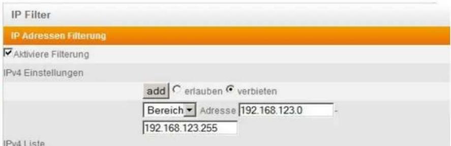 IP Filter IP Adressen Filterung ✓ Aktiviere Filterung IPv4 Einstellungen add ○ erlauben ● verbieten Bereich ▼ Adresse 192.168.123.0 192.168.123.255 IPv4 Liste