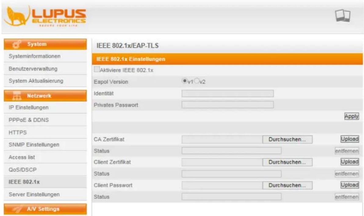 LUPUS ELECTRONICS RECOVE YOUR LIFE System Systeminformationen Benutzerverwaltung System Aktualisierung Netzwerk IP Einstellungen PPPoE & DDNS HTTPS SNMP Einstellungen Access list QoS/DSCP IEEE 802.1x Server Einstellungen A/V Settings IEEE 802.1x/EAP-TLS IEEE 802.1x Einstellungen Aktiviere IEEE 802.1x Eapol Version v1 v2 Identität Privates Passwort Apply CA Zertifikat Durchsuchen... Upload Status entfernen Client Zertifikat Durchsuchen... Upload Status entfernen Client Passwort Durchsuchen... Upload Status entfernen