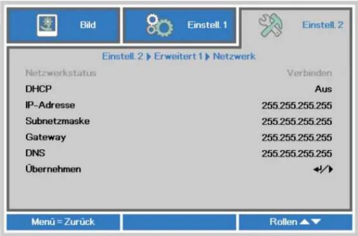 Bild Einstell. 1 Einstell. 2 Einstell. 2 ▶ Erweitert 1 ▶ Netzwerk Netzwerkstatus Verbinden DHCP Aus IP-Adresse 255.255.255.255 Subnetzmaske 255.255.255.255 Gateway 255.255.255.255 DNS 255.255.255.255 Übernehmen Menu = Zurück Rollen ▲▼