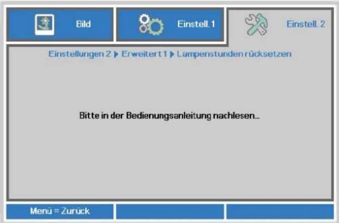 Eind Einstell.1 Einstell.2 Einstellungen 2 ▶ Erweitert 1 ▶ Lampenstunden rücksetzen Bitte in der Bedienungsanleitung nachlesen... Menü = Zurück