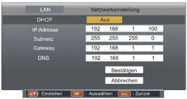 LAN DHCP IP Adresse Subnetz Gateway DNS Netzwerkeinstellung Aus 192 168 1 100 255 255 255 0 192 168 1 1 192 168 1 1 Bestätigen Abbrechen Einstellen OK : Auswählen Esc : Zurück