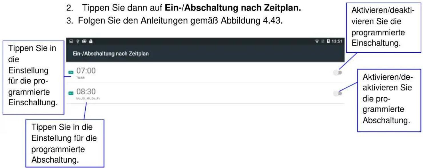 2. Tippen Sie dann auf Ein-/Abschaltung nach Zeitplan. 3. Folgen Sie den Anleitungen gemäß Abbildung 4.43. Tippen Sie in die Einstellung für die pro- grammierte Einschaltung. 07:00 10:00 08:30 Mo., Di., Mi., Do., Fr. Tippen Sie in die Einstellung für die programmierte Abschaltung. Aktivieren/deakti-…