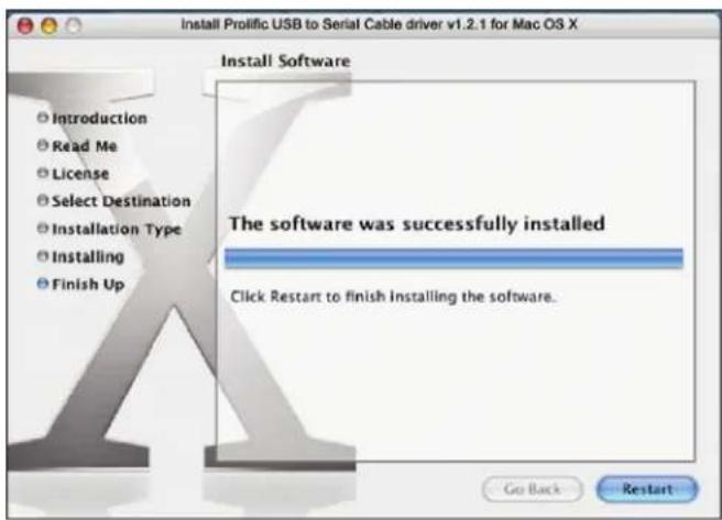 Install Prolific USB to Serial Cable driver v1.2.1 for Mac OS X Install Software Introduction Read Me License Select Destination Installation Type Installing Finish Up The software was successfully installed Click Restart to finish installing the software. Go Back Restart