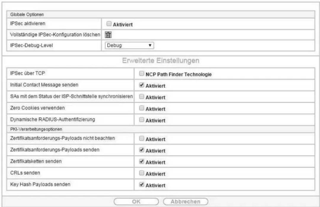 Globale Optionen IPSec aktivieren Aktiviert Vollständige IPSec-Konfiguration löschen IPSec-Debug-Level Debug Erweiterte Einstellungen IPSec über TCP NCP Path Finder Technologie Initial Contact Message senden Aktiviert SAs mit dem Status der ISP-Schnittstelle synchronisieren Aktiviert Zero Cookies verwenden Aktiviert Dynamische RADIUS-Authentifizierung Aktiviert PKI-Verarbeitungsoptionen Zertifikatsanforderungs-Payloads nicht beachten Aktiviert Zertifikatsanforderungs-Payloads senden Aktiviert Zertifikatsketten senden Aktiviert CRLs senden Aktiviert Key Hash Payloads senden Aktiviert OK Abbrechen
