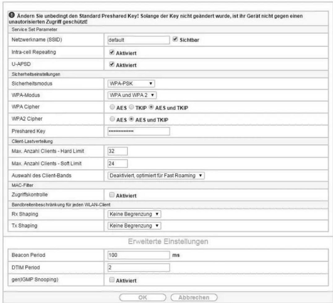 Ändern Sie unbedingt den Standard Preshared Key! Solange der Key nicht geändert wurde, ist ihr Gerät nicht gegen einen unautorisierten Zugriff geschützt! Service Set Parameter Netzwerkname (SSID) default Sichtbar Intra-cell Repeating Aktiviert U-APSD Aktiviert Sicherheitseinstellungen Sicherheitsmodus WPA-PSK WPA-Modus WPA und WPA 2 WPA Cipher AES TKIP AES und TKIP WPA2 Cipher AES AES und TKIP Preshared Key ...... Client-Lastverteilung Max. Anzahl Clients - Hard Limit 32 Max. Anzahl Clients - Soft Limit 24 Auswahl des Client-Bands Deaktiviert, optimiert für Fast Roaming MAC-Filter Zugriffskontrolle Aktiviert Bandbreitenbeschränkung für jeden WLAN-Client Rx Shaping Keine Begrenzung Tx Shaping Keine Begrenzung Erweiterte Einstellungen Beacon Period 100 ms DTIM Period 2 ger(IGMP Snooping) Aktiviert OK Abbrechen