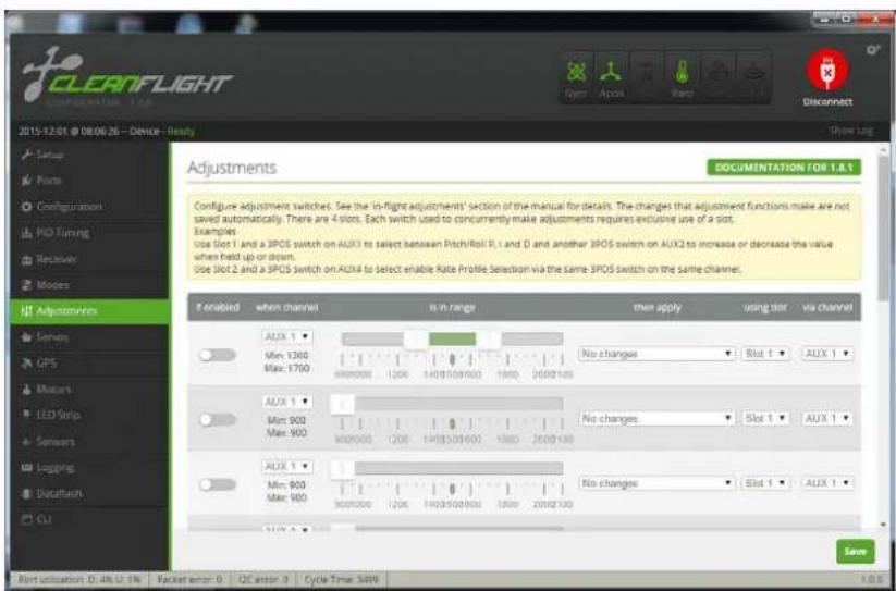 CLEANFLIGHT COMPARATION 2015-12-01 @ 08:06:26 - Device - Ready Use Log Adjustments DOCUMENTATION FOR 1.8.1 Configure adjustment switches. See the 'in-flight adjustments' section of the manual for details. The changes that adjustment functions make are not saved automatically. There are 4 slots. Each switch used to concurrently make adjustments requires exclusive use of a slot. Examples Use Slot 1 and a 3PCS switch on AUX1 to select between Pitch/Roll R, I and D and another 3PCS switch on AUX2 to increase or decrease the value when held up or down. Use Slot 2 and a 3PCS switch on AUX4 to select enable Rate Profile Selection via the same 3PCS switch on the same channel. If enabled when channel is in range then apply using slot via channel AUX 1 Min: 1200 Max: 1700 No changes Slot 1 AUX 1 AUX 1 Min: 900 Max: 900 No changes Slot 1 AUX 1 AUX 1 Min: 900 Max: 900 No changes Slot 1 AUX 1 AUX 1 Min: 900 Max: 900 No changes Slot 1 AUX 1 Save Print allocation: D: 4% U: 1% Packet error: 0 I2C error: 0 Cycle Time: 34W 1:05