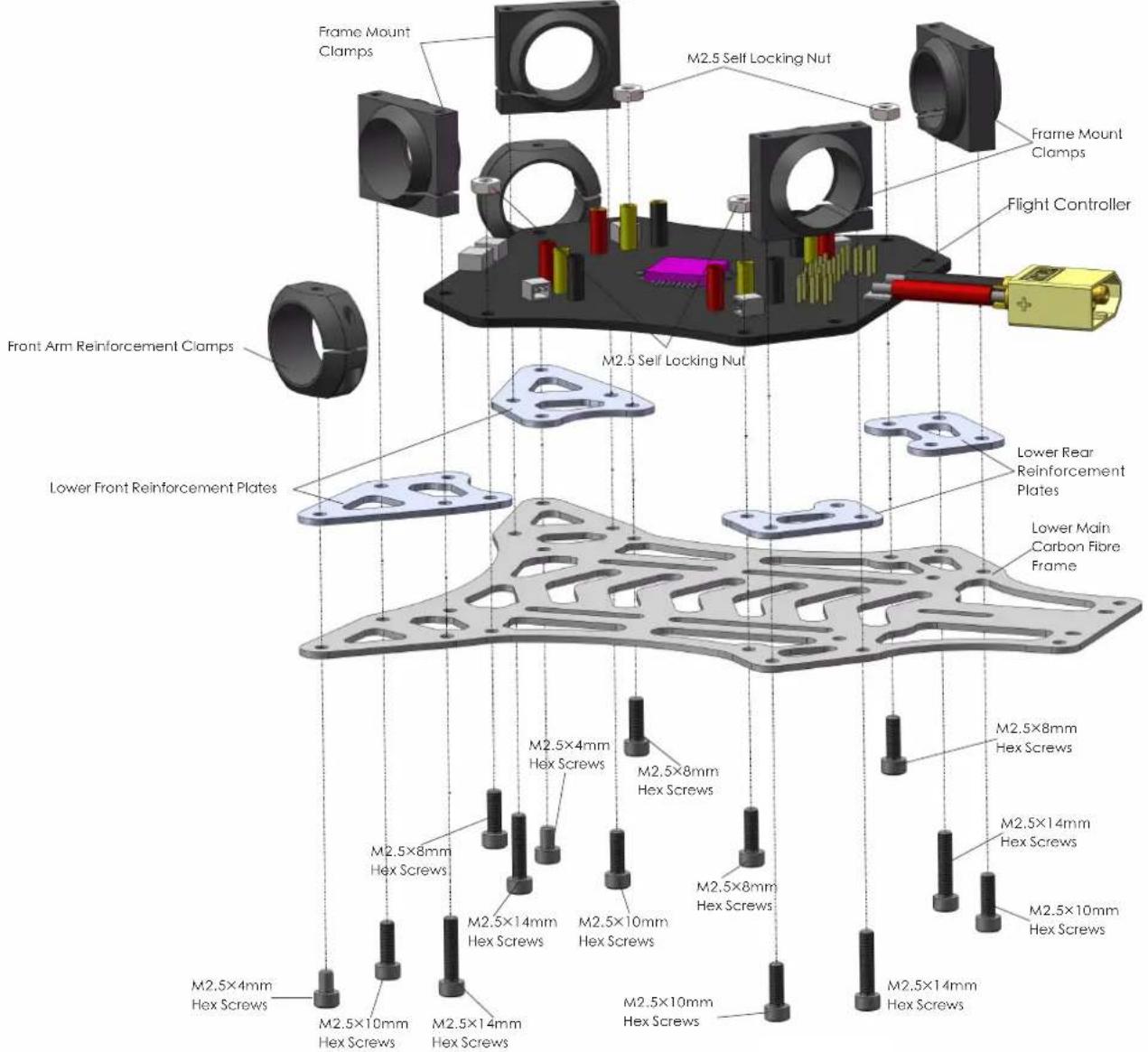 Frame Mount Clamps M2.5 Self Locking Nut Frame Mount Clamps Flight Controller M2.5 Self Locking Nut Lower Front Reinforcement Plates Lower Rear Reinforcement Plates Lower Main Carbon Fibre Frame M2.5×4mm Hex Screws M2.5×8mm Hex Screws M2.5×10mm Hex Screws M2.5×14mm Hex Screws M2.5×10mm Hex Screws M2.5×8mm Hex Screws M2.5×14mm Hex Screws M2.5×10mm Hex Screws M2.5×4mm Hex Screws M2.5×10mm Hex Screws M2.5×14mm Hex Screws