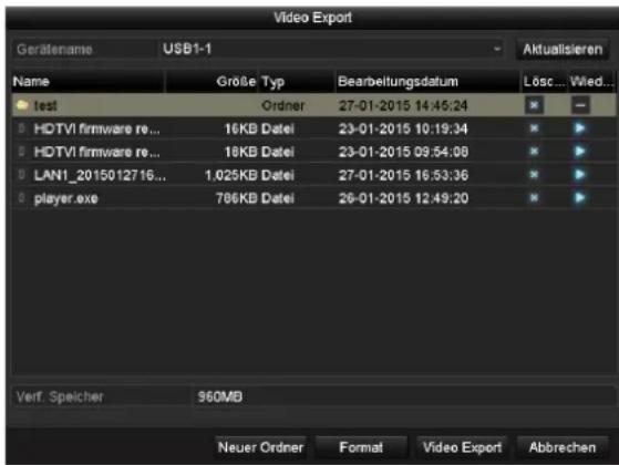 Video Export Gerätename USB1-1 Name GröBe Typ Bearbeitungsdatum Lös... Wied... test Ordner 27-01-2015 14:45:24 HDTV1 firmware re... 16KB Datei 23-01-2015 10:19:34 HDTV1 firmware re... 18KB Datei 23-01-2015 09:54:08 LAN1_2015012716... 1.025KB Datei 27-01-2015 16:53:36 player.exe 786KB Datei 26-01-2015 12:49:20 Verf. Speicher 960MB Neuer Ordner Format Video Export Abbrechen