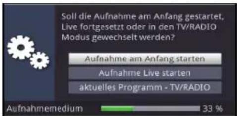 Soll die Aufnahme am Anfang gestartet, Live fortgesetzt oder in den TV/RADIO Modus gewechselt werden? Aufnahme am Anfang starten Aufnahme Live starten aktuelles Programm - TV/RADIO Aufnahmemedium 33 %