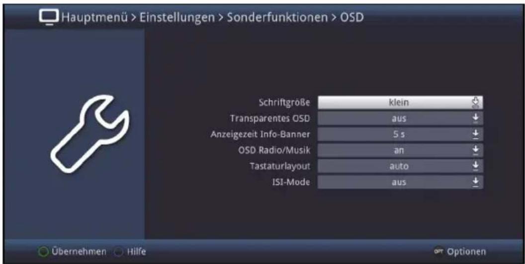Hauptmenü > Einstellungen > Sonderfunktionen > OSD Schriftgröße klein Transparentes OSD aus Anzeigezeit Info-Banner 5 s OSD Radio/Musik an Tastaturlayout auto ISI-Mode aus Übernehmen Hilfe Options
