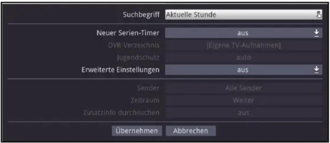 Suchbegriff Aktuelle Stunde Neuer Serien-Timer aus DVR-Verzeichnis [Eigene TV-Aufnahmen] Jugendschutz auto Erweiterte Einstellungen aus Sender Alle Sender Zeitraum Weiter Zusatzinfo durchsuchen aus Übernehmen Abbrechen