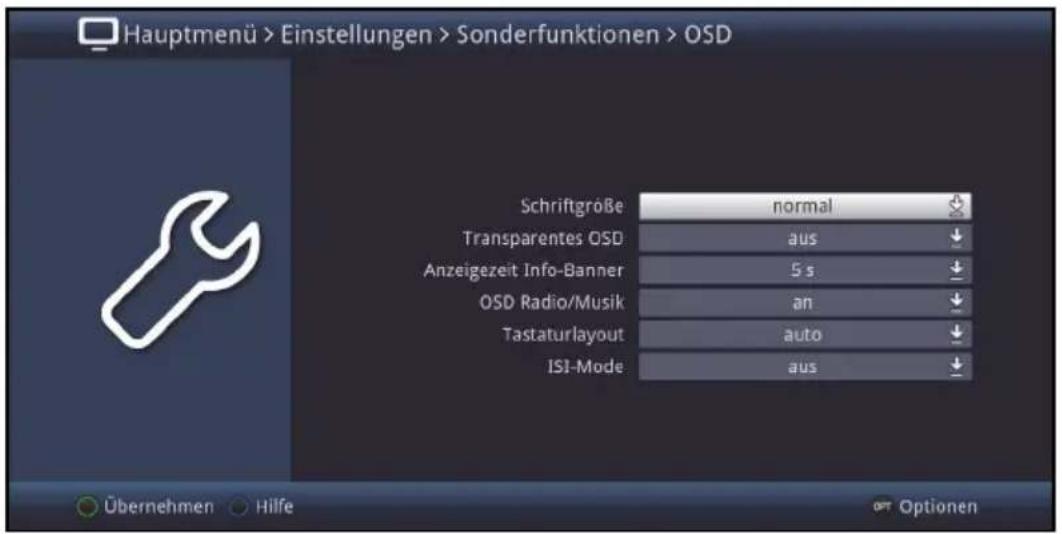 Hauptmenü > Einstellungen > Sonderfunktionen > OSD Schriftgroße normal Transparentes OSD aus Anzeigezeit Info-Banner 5 s OSD Radio/Musik an Tastaturlayout auto ISI-Mode aus Übernehmen Hilfe Optionen