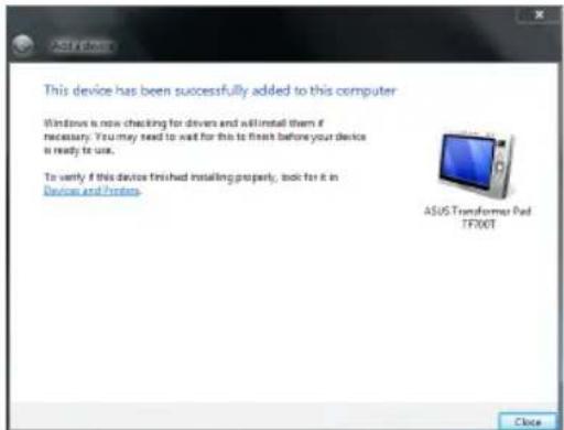 This device has been successfully added to this computer Windows is now checking for drivers and will install them if necessary. You may need to wait for this to finish before your device is ready to use. To verify if this device finished installing property, etc. for it in Devices and Protors. ASUS Transformer Pad TFX0T Close
