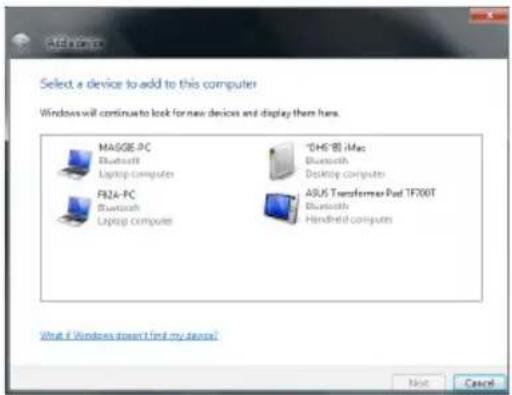Add to access Select a device to add to this computer Windows will continue to look for new devices and display them here. MASGE-PC Bluetooth Laptop computers F824-PC Bluetooth Laptop computer DH5®80 iMac Bluetooth Desktop computer ASUS Transformer Pod TF200T Bluetooth Handheld computers What if Windows doesn't find my devices? Next Cancel
