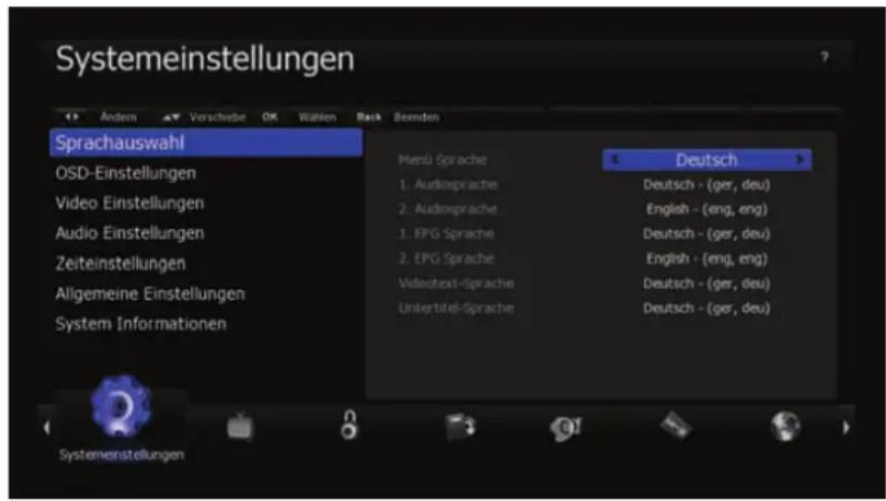 Systemeinstellungen Andern Verschübe OK Wahlen Reck Remden Sprachauswahl OSD-Einstellungen Video Einstellungen Audio Einstellungen Zeiteinstellungen Allgemeine Einstellungen System Informationen Merü Sprache 1. Audiosprache 2. Audiosprache 1. EPG Sprache 2. EPG Sprache Videotext-Sprache Untertitel-Sprache Deutsch Deutsch - (ger, deu) English - (eng, eng) Deutsch - (ger, deu) English - (eng, eng) Deutsch - (ger, deu) Deutsch - (ger, deu) Systemenstellungen