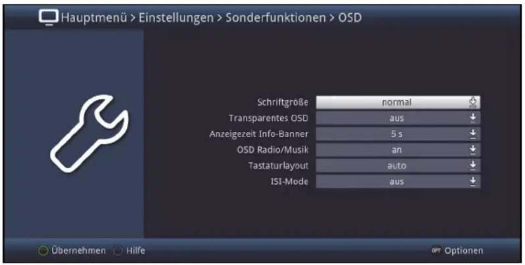 Hauptmenü > Einstellungen > Sonderfunktionen > OSD Schriftgröße normal Transparentes OSD aus Anzeigezeit Info-Banner 5 s OSD Radio/Musik an Tastaturlayout auto ISI-Mode aus Übernehmen Hilfe Optionen