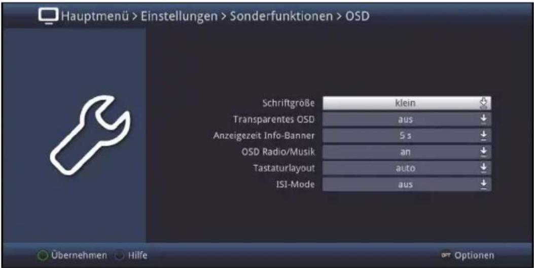 Hauptmenü > Einstellungen > Sonderfunktionen > OSD Schriftgröße klein Transparentes OSD aus Anzeigezeit Info-Banner 5 s OSD Radio/Musik an Tastaturlayout auto ISI-Mode aus Übernehmen Hilfe Options