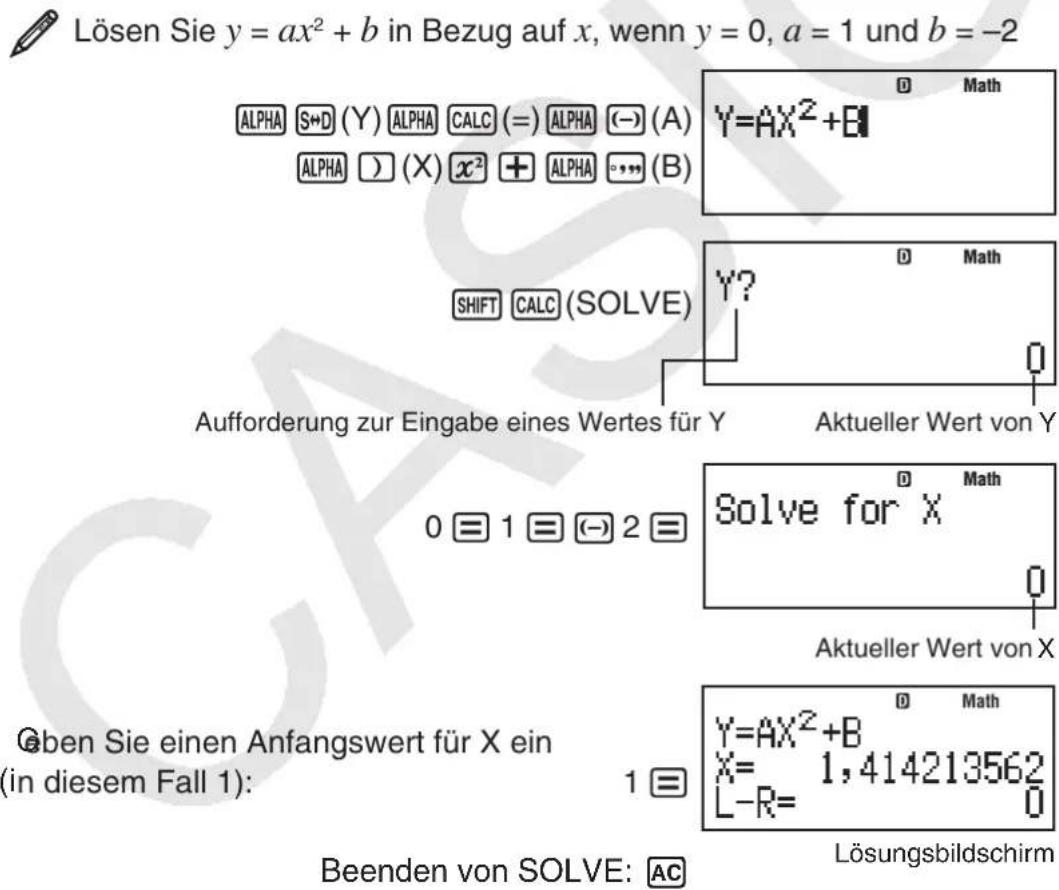 Lösen Sie y = ax² + b in Bezug auf x, wenn y = 0, a = 1 und b = -2 ALPHA S→D (Y) ALPHA CALC (=) ALPHA (-) (A) ALPHA ) (X) x² + ALPHA •••• (B) Y=AX²+B SHIFT CALC (SOLVE) Aufforderung zur Eingabe eines Wertes für Y Aktueller Wert von Y 0 ≡ 1 ≡ (-) 2 ≡ Solve for X Aktueller Wert von X Gben Sie einen Anfangswert für X ein (in diesem Fall 1): 1 ≡ Y=AX²+B X= 1,414213562 L-R= 0 Beenden von SOLVE: AC Lösungsbildschirm