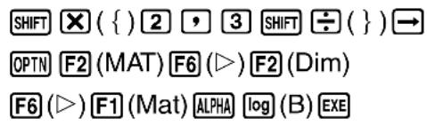SHIFT X ( { } 2 , 3 SHIFT ÷ ( ) → OPTN F2 (MAT) F6 (▷) F2 (Dim) F6 (▷) F1 (Mat) ALPHA log (B) EXE