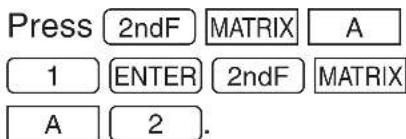 Press 2ndF MATRIX A 1 ENTER 2ndF MATRIX A 2.