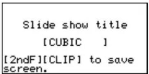 Slide show title [CUBIC ] [2ndF][CLIP] to save screen.