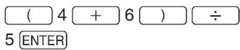 ( 4 + 6 ) ÷ 5 ENTER