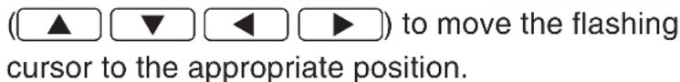 (▲ ▼ ◀ ▶) to move the flashing cursor to the appropriate position.
