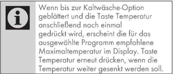 Wenn bis zur Kaltwäsche-Option geblättert und die Taste Temperatur anschließend noch einmal gedrückt wird, erscheint die für das ausgewählte Programm empfohlene Maximaltemperatur im Display. Taste Temperatur erneut drücken, wenn die Temperatur weiter gesenkt werden soll.