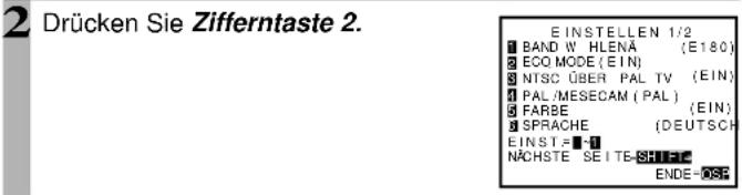 2 Drücken Sie Zifferntaste 2. E INSTELLEN 1/2 BAND W HLENÄ (E180) ECO MODE (EIN) NTSC ÜBER PAL TV (EIN) PAL /MESECAM (PAL) FARBE (EIN) SPRACHE (DEUTSCH) EINST.=■-1 NÄCHSTE SE ITE-SHEFE ENDE=OSF
