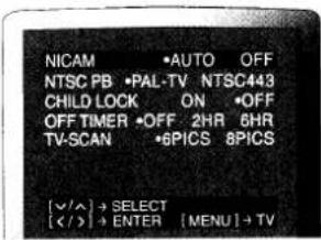 NICAM •AUTO OFF NTSC PB •PAL-TV NTSC443 CHILD LOCK ON •OFF OFF TIMER •OFF 2HR 6HR TV-SCAN •6PICS 8PICS [✓/∧] → SELECT [] → ENTER [MENU] → TV