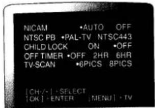 NICAM •AUTO OFF NTSC PB •PAL-TV NTSC443 CHILD LOCK ON •OFF OFF TIMER •OFF 2HR 6HR TV-SCAN •6PICS 8PICS [CH/•] •SELECT [OK] •ENTER [MENU] •TV