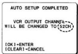 AUTO SETUP COMPLETED VCR OUTPUT CHANNEL= WILL BE CHANGED TO(52CH) [OK]+ENTER [CLEAR]+CANCEL