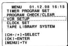 MENU 01.12.98 16:15 TIMER PROGRAM SET PROGRAM CHECK/CLEAR VCR SETUP CLOCK SET TAPE LIBRARY SYSTEM [CH-/+]→SELECT [OK]+ENTER [MENU]+TV