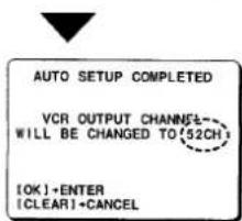 AUTO SETUP COMPLETED VCR OUTPUT CHANNEL WILL BE CHANGED TO (52CH) [OK]+ENTER [CLEAR]+CANCEL