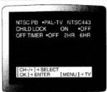 NTSC PB •PAL-TV NTSC443 CHILD-LOCK ON •OFF OFF TIMER •OFF 2HR 6HR [CH-/+] + SELECT [OK] + ENTER [MENU] + TV