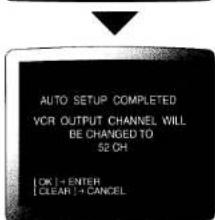 AUTO SETUP COMPLETED VCR OUTPUT CHANNEL WILL BE CHANGED TO 52 CH [OK] = ENTER [CLEAR] = CANCEL