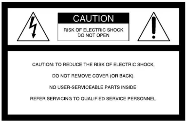 CAUTION RISK OF ELECTRIC SHOCK DO NOT OPEN CAUTION: TO REDUCE THE RISK OF ELECTRIC SHOCK, DO NOT REMOVE COVER (OR BACK). NO USER-SERVICEABLE PARTS INSIDE. REFER SERVICING TO QUALIFIED SERVICE PERSONNEL.