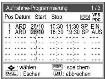 Aufnahme-Programmierung 1/3 Pos Datum Start Stop VPS PDC 1 ARD 26/10 10:30 11:30 SP EIN 1 ARD 26/10 18:30 19:30 SP AUS ---- /---- /---- / ---- /---- /---- / ---- /---- /---- / • : wählen ENTER : speichern CANCEL : löschen EXIT : abbrechen