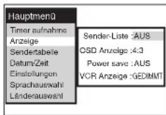 Hauptmenü Timer aufnahms Anzeige Sendertabelle Datum/Zeit Einstellungen Sprachauswahl Länderauswahl Sender-Liste :AUS OSD Anzeige :4:3 Power save :AUS VCR Anzeige :GEDIMMT