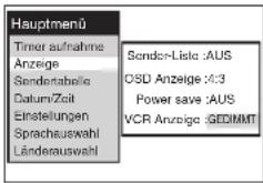 Hauptmenü Timer aufnahme Anzeige Senderlabels Datum/Zoit Einstellungen Sprachauswahl Länderauswahl Sender-Liste :AUS OSD Anzeige :4:3 Power save :AUS VCR Anzeige :GEDIMMT